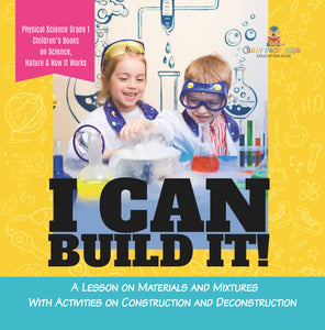 I Can Build It! : A Lesson on Materials and Mixtures With Activities on Construction and Deconstruction | Physical Science Grade 1 | Children’s Books on Science, Nature & How It Works by 9781541987210 (Paperback)