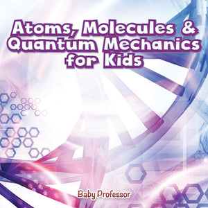 Atoms Molecules & Quantum Mechanics for Kids