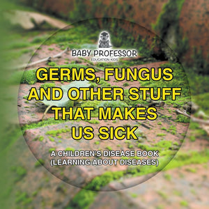 Germs Fungus and Other Stuff That Makes Us Sick | A Childrens Disease Book (Learning about Diseases)