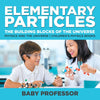 Elementary Particles : The Building Blocks of the Universe - Physics and the Universe | Childrens Physics Books