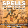 Spells for the Afterlife : The Book of the Dead - Ancient Egypt History Facts Books | Childrens Ancient History