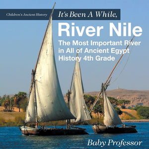 Its Been A While River Nile : The Most Important River in All of Ancient Egypt - History 4th Grade | Childrens Ancient History