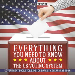 Everything You Need to Know about The US Voting System - Government Books for Kids | Childrens Government Books