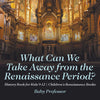 What Can We Take Away from the Renaissance Period History Book for Kids 9-12 | Childrens Renaissance Books