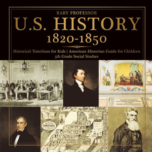 U.S. History 1820-1850 - Historical Timelines for Kids | American Historian Guide for Children | 5th Grade Social Studies