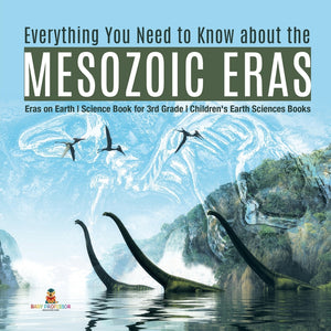 Everything You Need to Know about the Mesozoic Eras - Eras on Earth - Science Book for 3rd Grade - Children's Earth Sciences Books