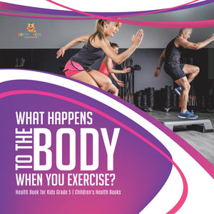 What Happens to the Body When You Exercise? | Health Book for Kids Grade 5 | Children's Health Books