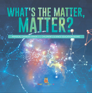 What's the Matter, Matter? | Physical Changes Grade 3 | Children's Science Education Books