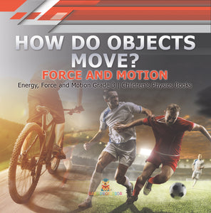 How Do Objects Move? : Force and Motion | Energy, Force and Motion Grade 3 | Children's Physics Books