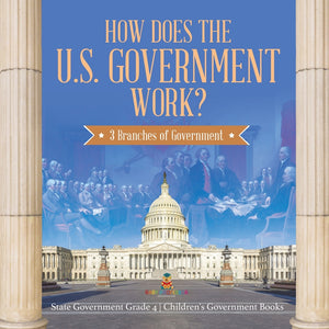 How Does the U.S. Government Work? : 3 Branches of Government | State Government Grade 4 | Children's Government Books