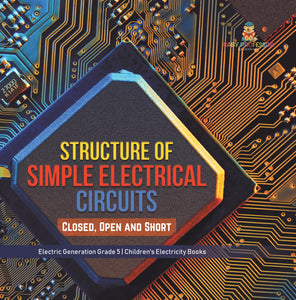 Structure of Simple Electrical Circuits : Closed, Open and Short | Electric Generation Grade 5 | Children's Electricity Books