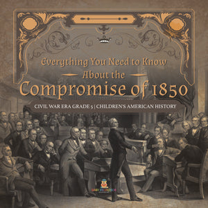 Everything You Need to Know About the Compromise of 1850 Civil War Era Grade 5 Children's American History