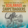 New Voters from the South: The Scalawags and Carpetbaggers Reconstruction 1865-1877 Grade 5 Children's American History