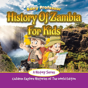 History Of Zambia For Kids: A History Series - Children Explore Histories Of The World Edition