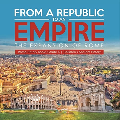 Image of From a Republic to an Empire: The Expansion of Rome | Rome History Books Grade 6 | Children’s Ancient History