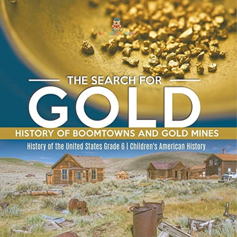 Image of The Search for Gold: History of Boomtowns and Gold Mines | History of the United States Grade 6 | Children’s American History