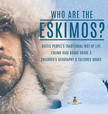 Image of Who are the Eskimos? - Arctic People’s Traditional Way of Life - Eskimo Kids Books Grade 3 - Children’s Geography & Cultures Books